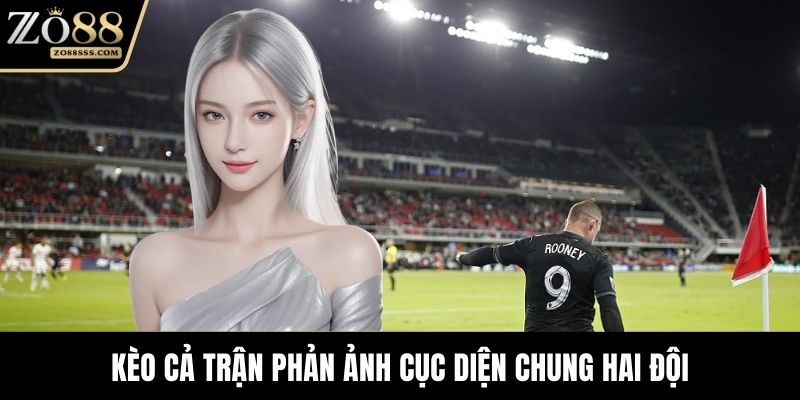 Kèo cả trận phản ảnh cục diện chung hai đội