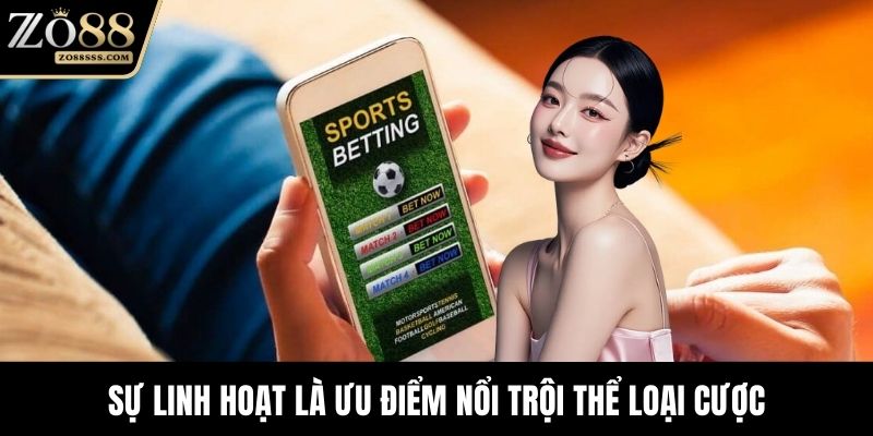 Sự linh hoạt là ưu điểm nổi trội thể loại cược