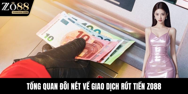 Tổng quan đôi nét về giao dịch rút tiền ZO88